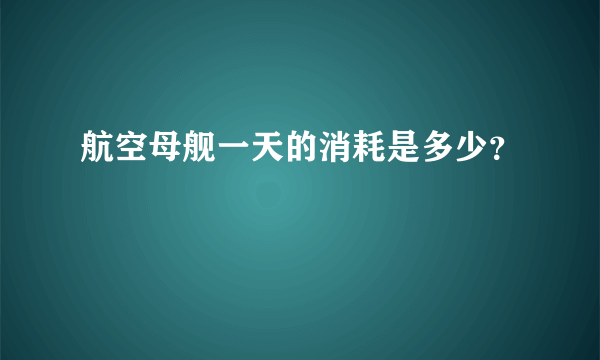 航空母舰一天的消耗是多少？