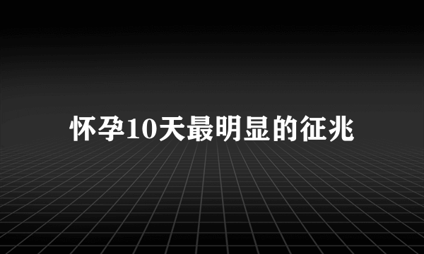 怀孕10天最明显的征兆