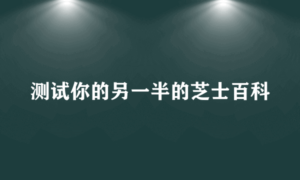 测试你的另一半的芝士百科