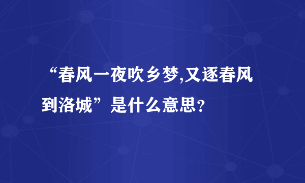 “春风一夜吹乡梦,又逐春风到洛城”是什么意思？