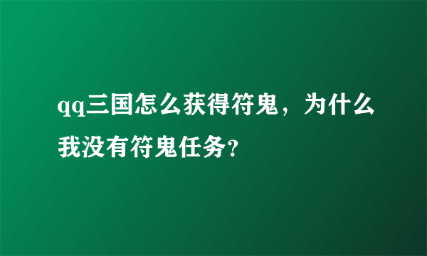 qq三国怎么获得符鬼，为什么我没有符鬼任务？