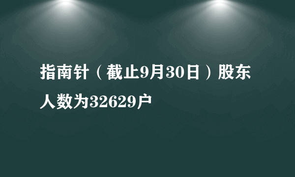 指南针（截止9月30日）股东人数为32629户