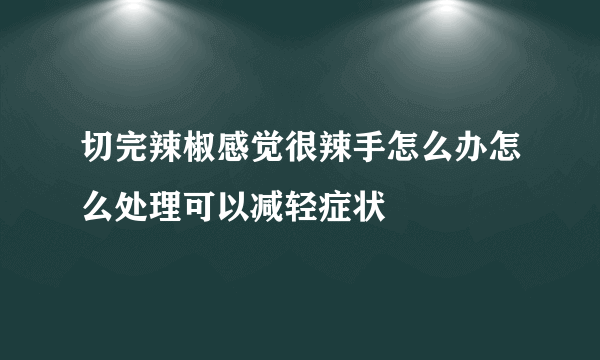 切完辣椒感觉很辣手怎么办怎么处理可以减轻症状