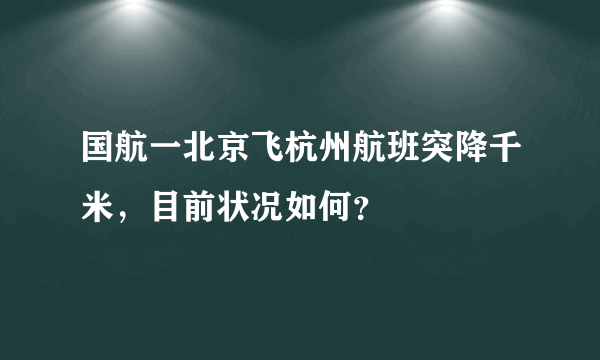 国航一北京飞杭州航班突降千米，目前状况如何？