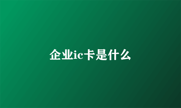 企业ic卡是什么