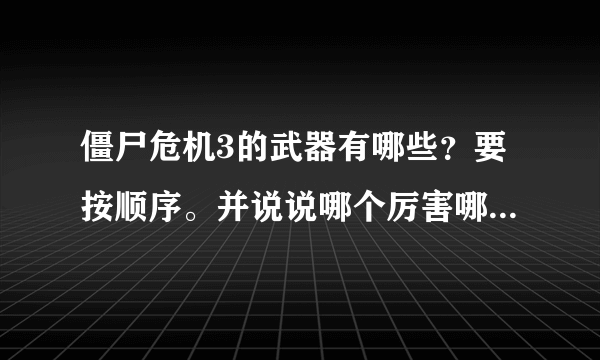 僵尸危机3的武器有哪些？要按顺序。并说说哪个厉害哪个最不好