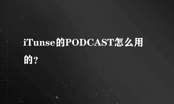 iTunse的PODCAST怎么用的？