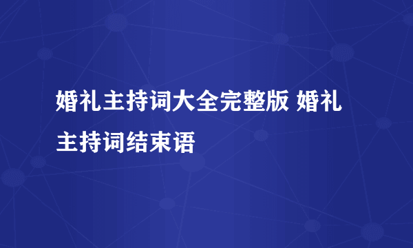 婚礼主持词大全完整版 婚礼主持词结束语