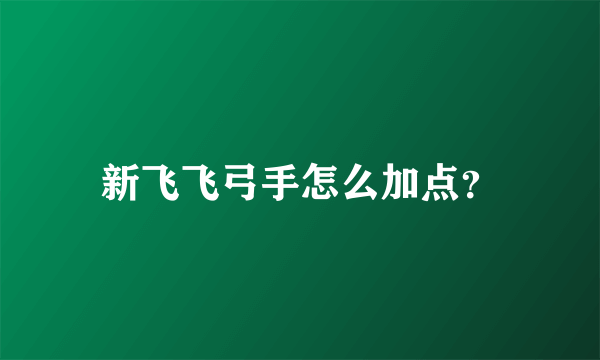 新飞飞弓手怎么加点？