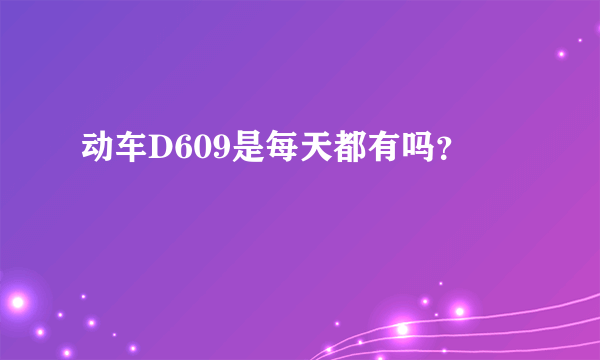 动车D609是每天都有吗？