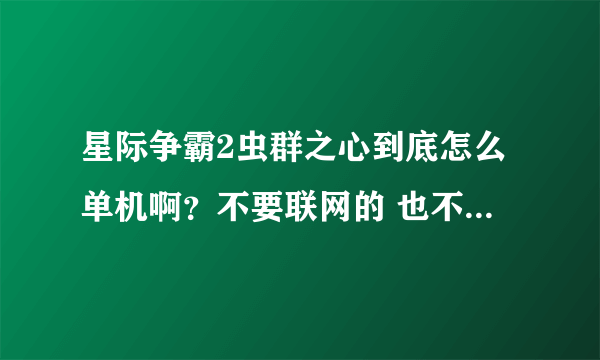 星际争霸2虫群之心到底怎么单机啊？不要联网的 也不要注册的 求玩过的朋友告诉我 谢谢了