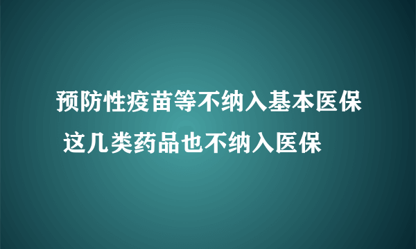 预防性疫苗等不纳入基本医保 这几类药品也不纳入医保