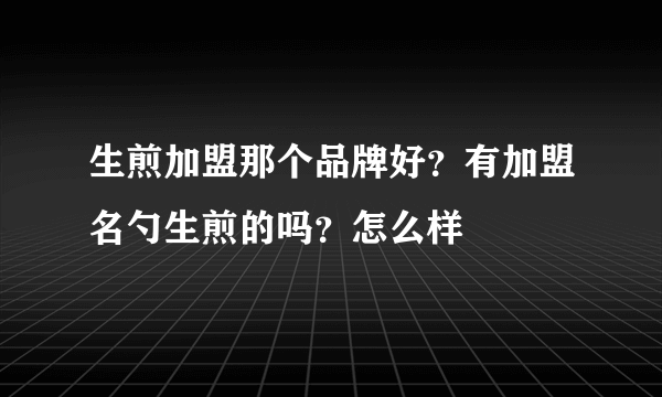 生煎加盟那个品牌好？有加盟名勺生煎的吗？怎么样