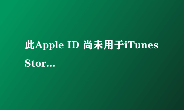 此Apple ID 尚未用于iTunes Store,请查看您的账户信息