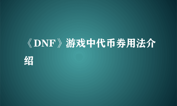 《DNF》游戏中代币券用法介绍