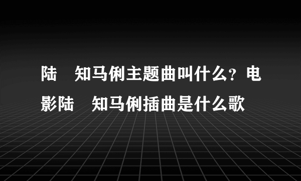 陆垚知马俐主题曲叫什么？电影陆垚知马俐插曲是什么歌