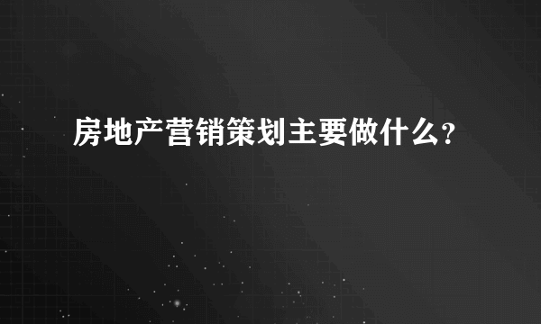 房地产营销策划主要做什么？