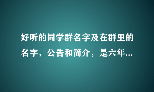 好听的同学群名字及在群里的名字，公告和简介，是六年级三班的，急！！