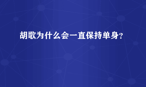 胡歌为什么会一直保持单身？