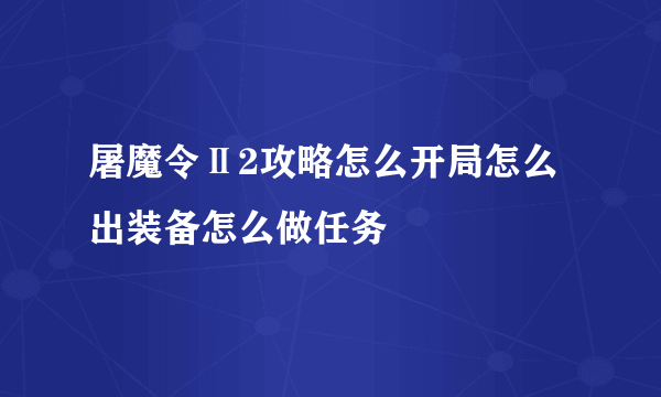 屠魔令Ⅱ2攻略怎么开局怎么出装备怎么做任务