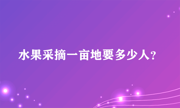 水果采摘一亩地要多少人？