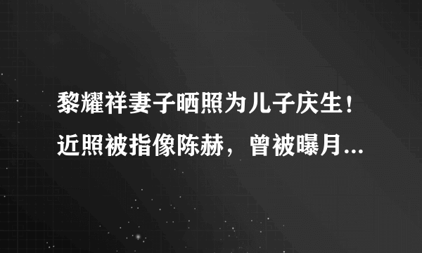 黎耀祥妻子晒照为儿子庆生！近照被指像陈赫，曾被曝月花20万！