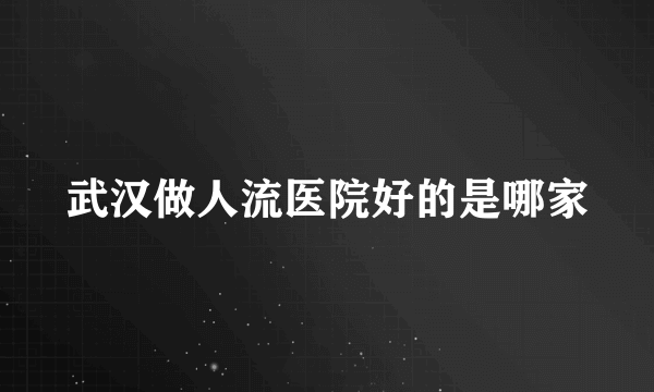 武汉做人流医院好的是哪家