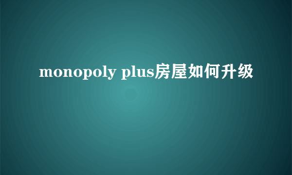 monopoly plus房屋如何升级