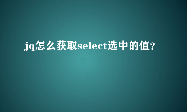 jq怎么获取select选中的值？