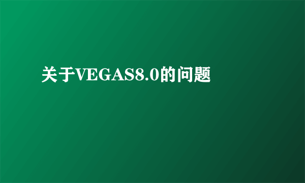 关于VEGAS8.0的问题