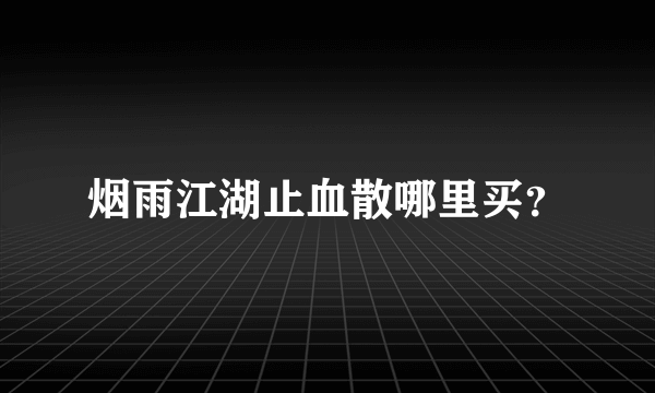 烟雨江湖止血散哪里买？