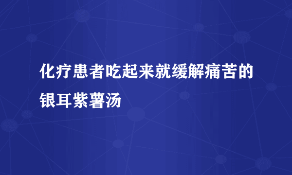 化疗患者吃起来就缓解痛苦的银耳紫薯汤