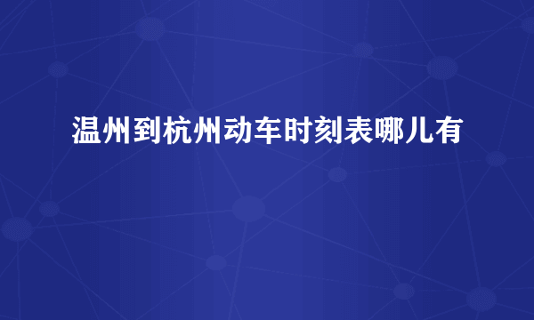 温州到杭州动车时刻表哪儿有