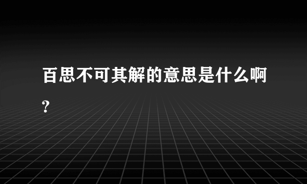 百思不可其解的意思是什么啊？