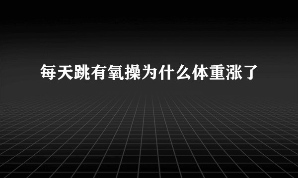 每天跳有氧操为什么体重涨了