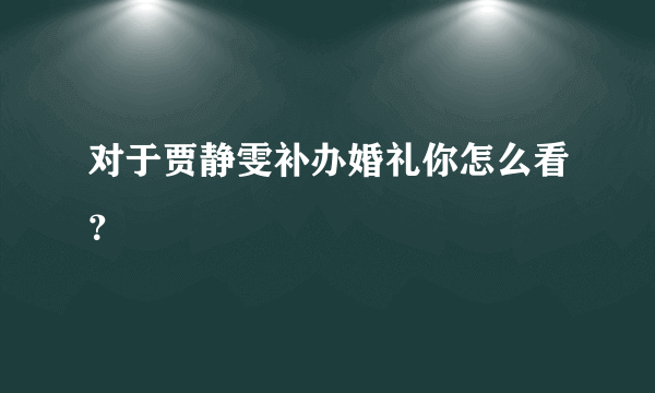 对于贾静雯补办婚礼你怎么看？