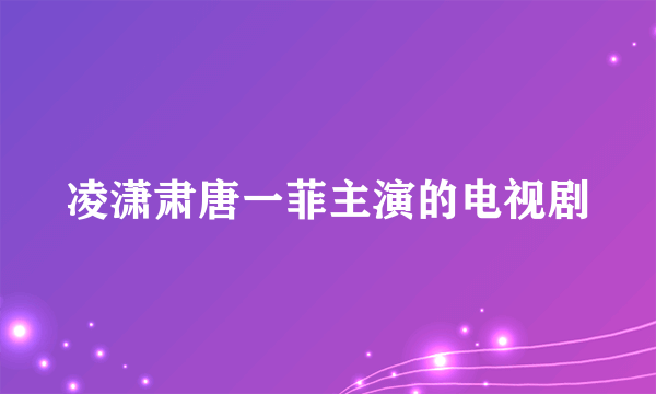 凌潇肃唐一菲主演的电视剧