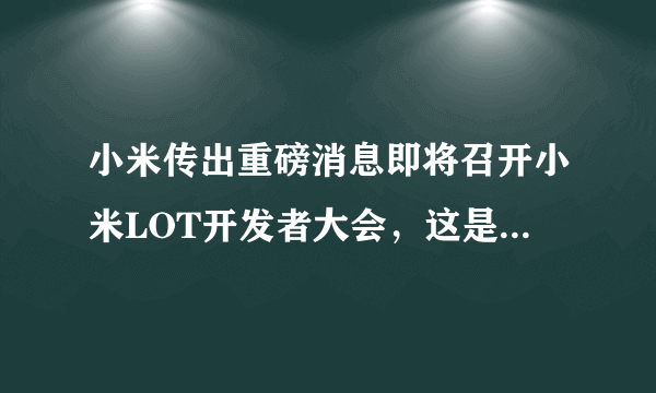 小米传出重磅消息即将召开小米LOT开发者大会，这是在传递什么信息？