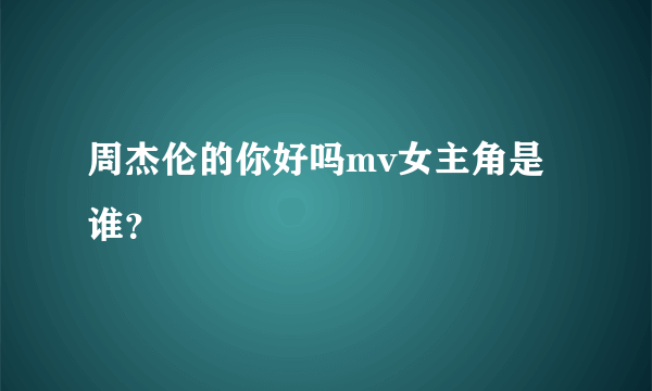 周杰伦的你好吗mv女主角是谁？