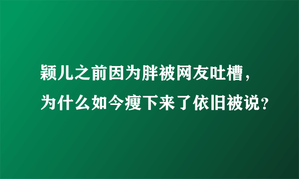 颖儿之前因为胖被网友吐槽，为什么如今瘦下来了依旧被说？