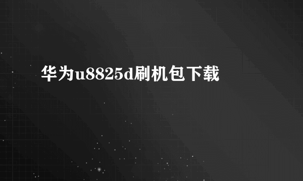 华为u8825d刷机包下载