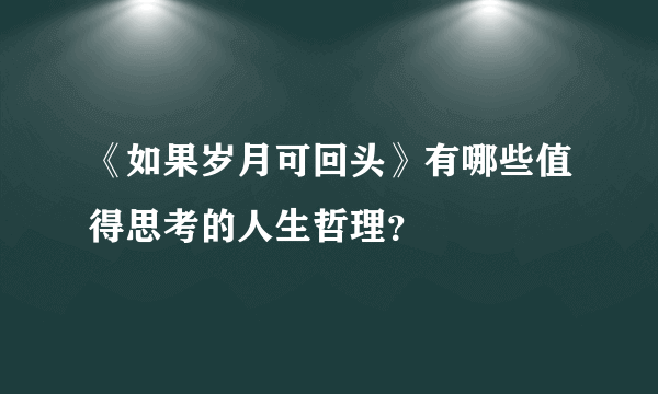 《如果岁月可回头》有哪些值得思考的人生哲理？