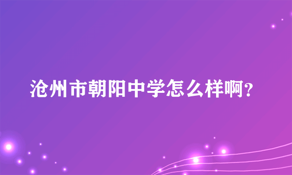 沧州市朝阳中学怎么样啊？