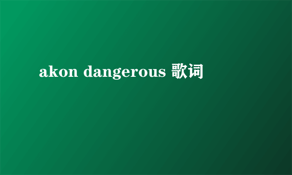 akon dangerous 歌词