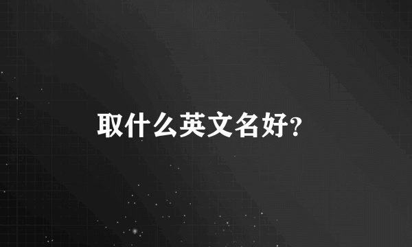 取什么英文名好？