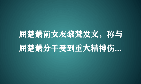 屈楚萧前女友黎梵发文，称与屈楚萧分手受到重大精神伤害，女孩是被PUA了吗？你怎么看？