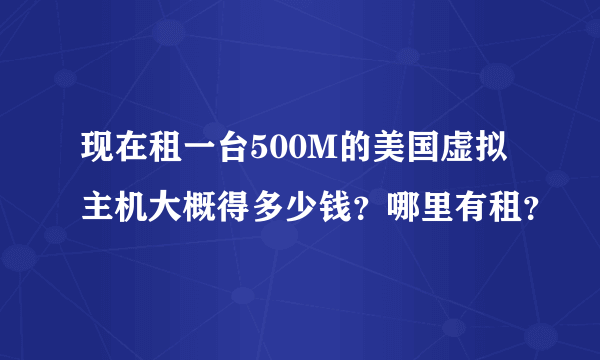 现在租一台500M的美国虚拟主机大概得多少钱？哪里有租？