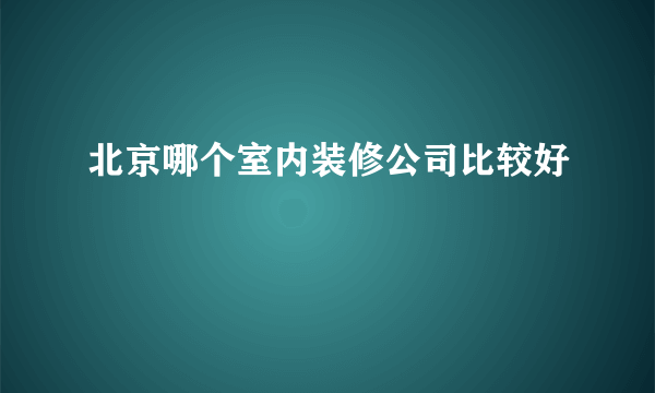 北京哪个室内装修公司比较好