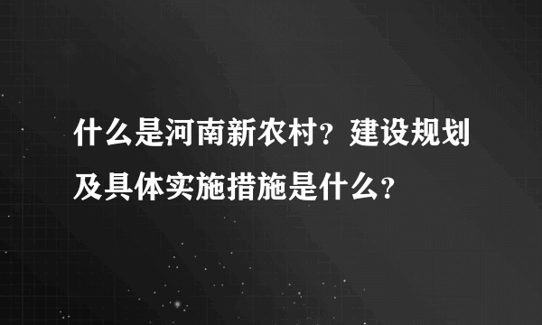 什么是河南新农村？建设规划及具体实施措施是什么？