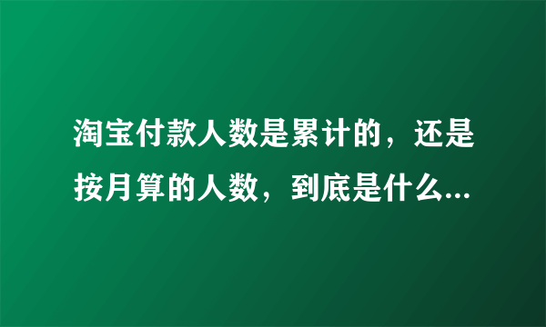 淘宝付款人数是累计的，还是按月算的人数，到底是什么规则，求解！